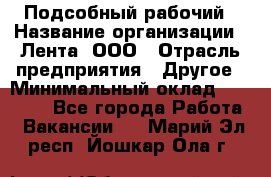 Подсобный рабочий › Название организации ­ Лента, ООО › Отрасль предприятия ­ Другое › Минимальный оклад ­ 22 500 - Все города Работа » Вакансии   . Марий Эл респ.,Йошкар-Ола г.